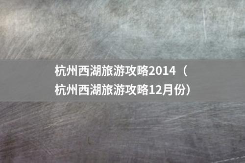 杭州西湖旅游攻略2014（杭州西湖旅游攻略12月份）