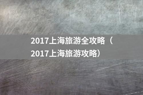 2017上海旅游全攻略（2017上海旅游攻略）