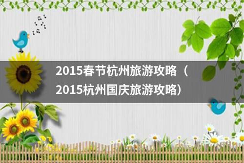 2015春节杭州旅游攻略（2015杭州国庆旅游攻略）
