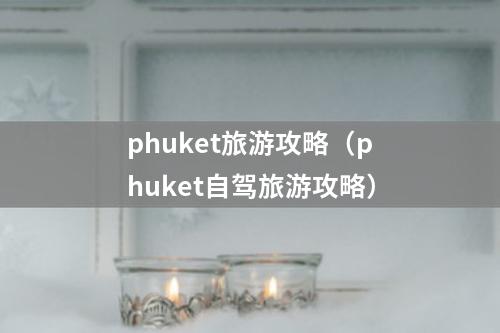 phuket旅游攻略（phuket自驾旅游攻略）