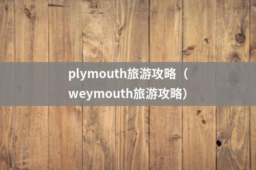 plymouth旅游攻略（weymouth旅游攻略）